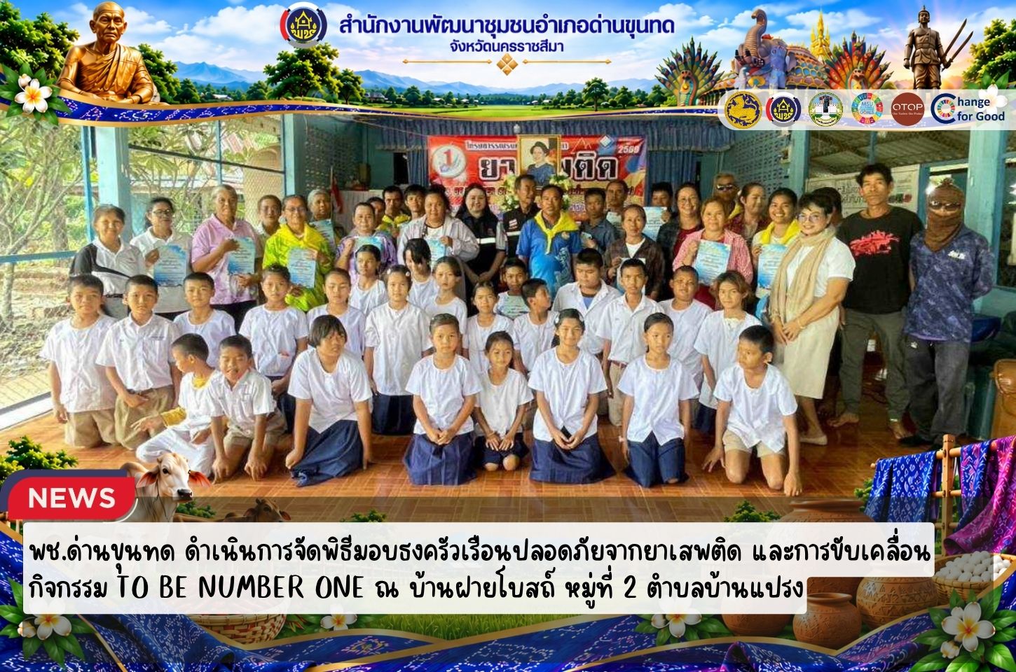 พช.ด่านขุนทด ดำเนินการจัดพิธีมอบธงครัวเรือนปลอดภัยจากยาเสพติด และการขับเคลื่อนกิจกรรม TO BE NUMBER ONE ณ บ้านฝายโบสถ์ หมู่ที่ 2 ตำบลบ้านแปรง